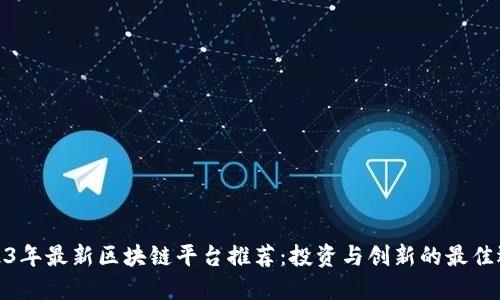 2023年最新区块链平台推荐：投资与创新的最佳选择