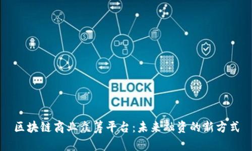 区块链商业众筹平台：未来融资的新方式