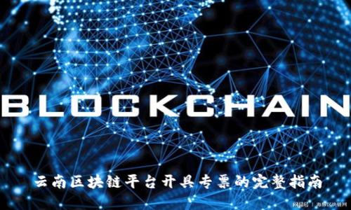 云南区块链平台开具专票的完整指南