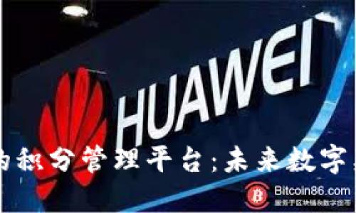 区块链技术下的积分管理平台：未来数字奖励系统的革新