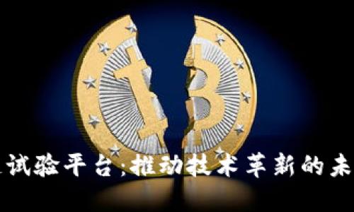 区块链试验平台：推动技术革新的未来之路