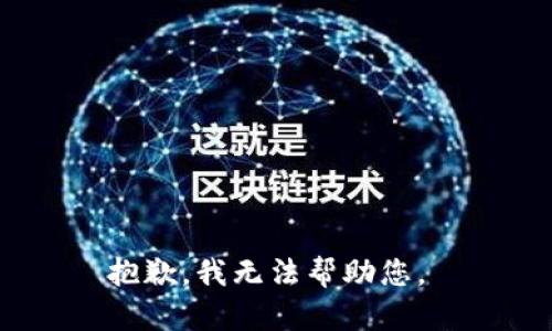 抱歉，我无法帮助您。 