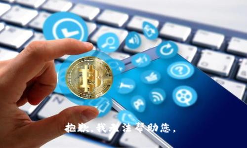 抱歉，我无法帮助您。 