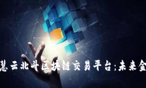 全面解析慧云北斗区块链交易平台：未来金融的钥匙