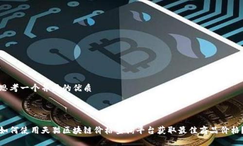 思考一个并且的优质



如何使用天猫区块链价格查询平台获取最佳商品价格？