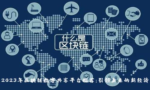 2023年区块链数字共享平台推荐：引领未来的新经济