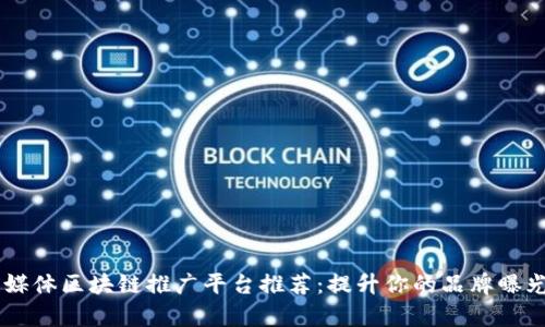 自媒体区块链推广平台推荐：提升你的品牌曝光率