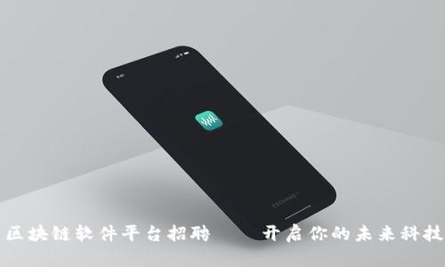 陕西区块链软件平台招聘——开启你的未来科技之路