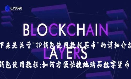 接下来是关于“TP钱包使用教程买币”的详细介绍： 

TP钱包使用教程：如何方便快捷地购买数字货币