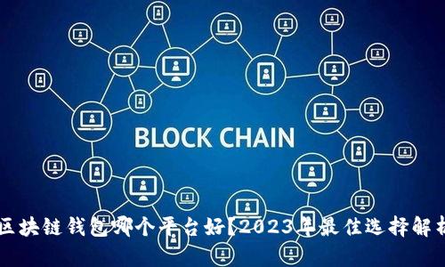 区块链钱包哪个平台好？2023年最佳选择解析