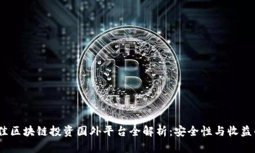 2023年最佳区块链投资国外平台全解析：安全性与收益的平衡之道
