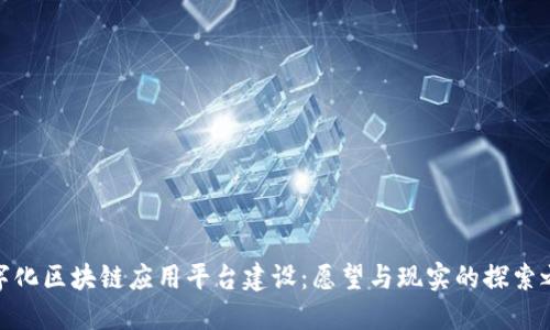 数字化区块链应用平台建设：愿望与现实的探索之旅