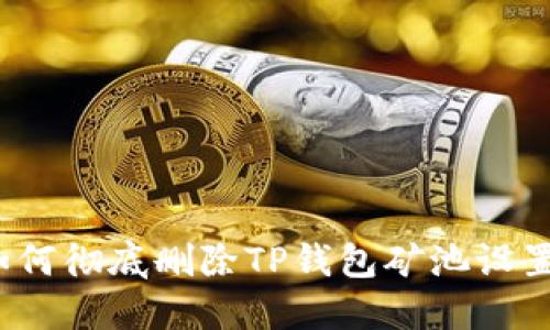 如何彻底删除TP钱包矿池设置？
