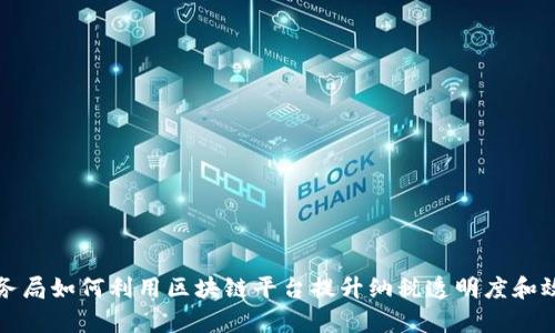 税务局如何利用区块链平台提升纳税透明度和效率
