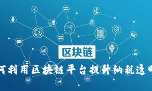 税务局如何利用区块链平台提升纳税透明度和效率