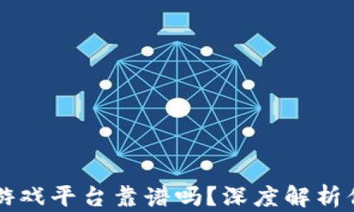 
区块链游戏平台靠谱吗？深度解析你的疑虑