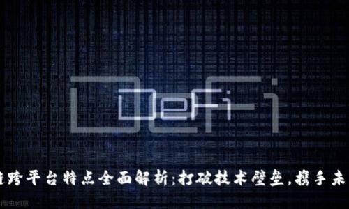 区块链跨平台特点全面解析：打破技术壁垒，携手未来创新