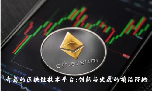 青岛的区块链技术平台：创新与发展的前沿阵地