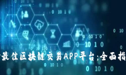 如何选择最佳区块链交易APP平台：全面指南与评测