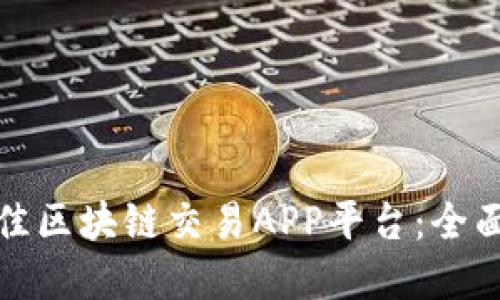 如何选择最佳区块链交易APP平台：全面指南与评测