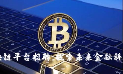 青岛金融区块链平台招聘：探索未来金融科技的无限可能