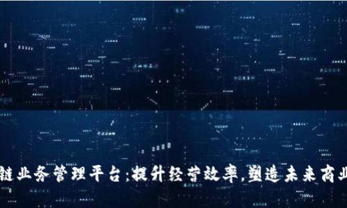 区块链业务管理平台：提升经营效率，塑造未来商业模式