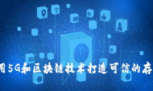 如何利用5G和区块链技术打造可信的存证平台？