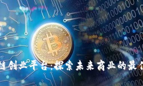 区块链创业平台：探索未来商业的最佳选择