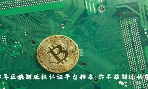 2023年区块链版权认证平台排名：你不能错过的前五名