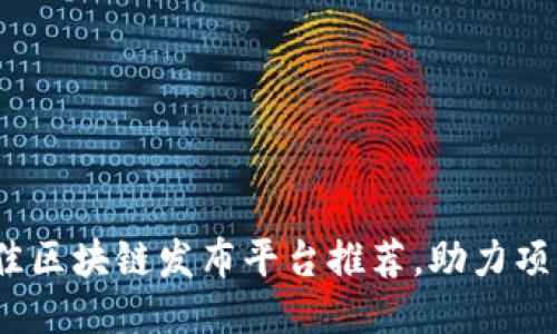 2023年最佳区块链发布平台推荐，助力项目成功上线