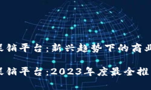 区块链促销平台：新兴趋势下的商业利器

区块链促销平台：2023年度最全推荐与分析