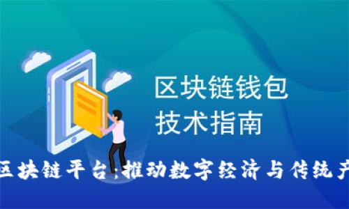 长沙经开区的区块链平台：推动数字经济与传统产业的深度融合