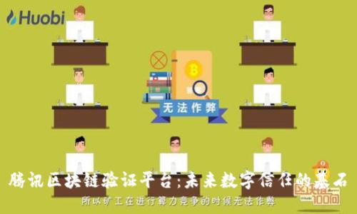 腾讯区块链验证平台：未来数字信任的基石