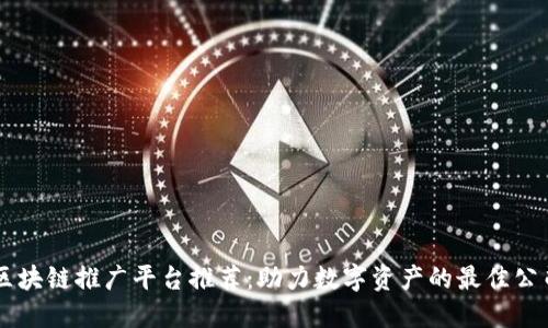 区块链推广平台推荐：助力数字资产的最佳公司
