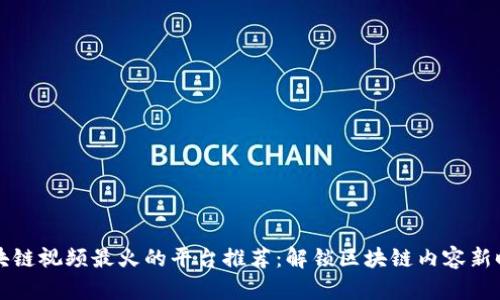 区块链视频最火的平台推荐：解锁区块链内容新时代