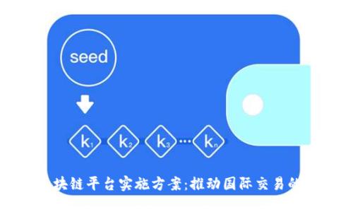 跨境金融区块链平台实施方案：推动国际交易的创新与便利
