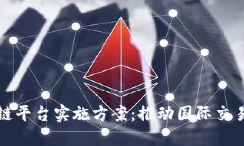 跨境金融区块链平台实施方案：推动国际交易的创新与便利