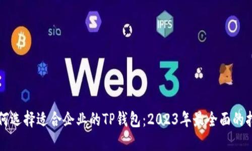 如何选择适合企业的TP钱包：2023年最全面的指南