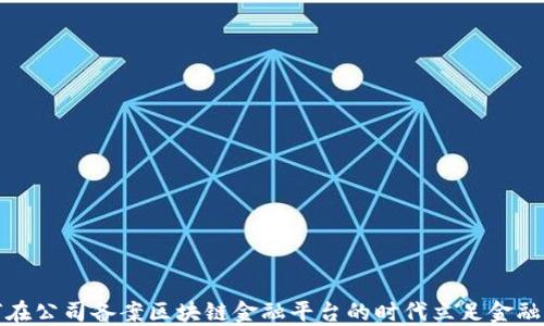 
如何在公司备案区块链金融平台的时代立足金融行业