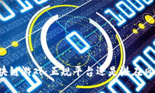 区块链游戏：正规平台还是潜在风险？