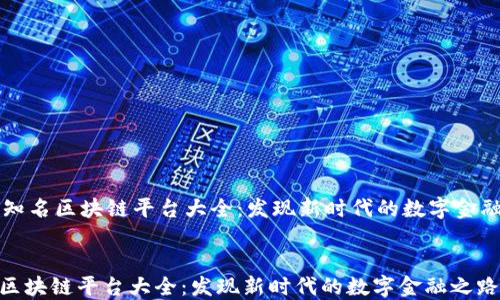 
    知名区块链平台大全：发现新时代的数字金融之路


知名区块链平台大全：发现新时代的数字金融之路
