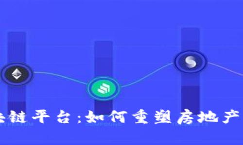 不动产区块链平台：如何重塑房地产交易的未来