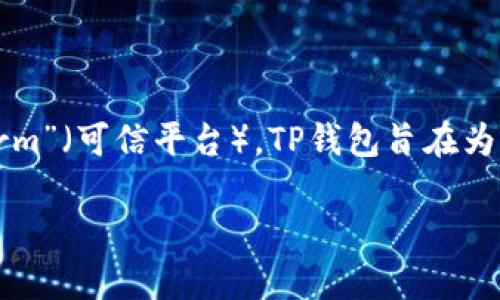 TP钱包是一个支持多种区块链资产的数字钱包，其名称“TP”代表“Trusted Platform”（可信平台）。TP钱包旨在为用户提供安全、便捷的加密货币管理服务，支持多种区块链资产的存储、管理和交易。

如果您有进一步的具体问题或需要更详细的信息，请告诉我！