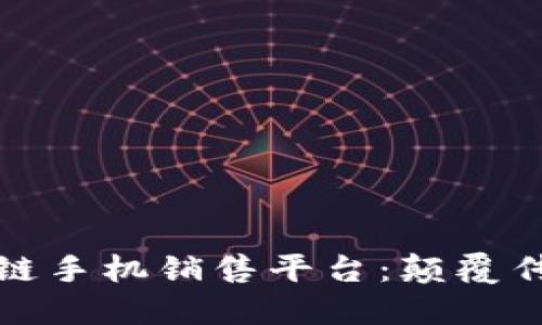 探索低成本区块链手机销售平台：颠覆传统手机购买方式