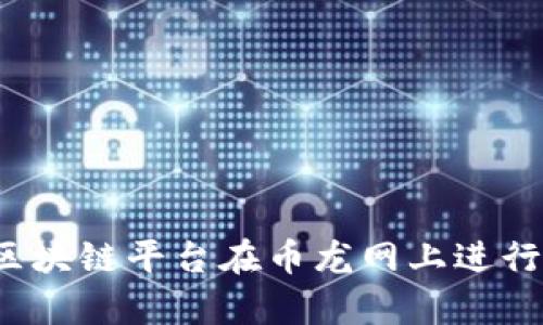 如何通过区块链平台在币龙网上进行有效招商？