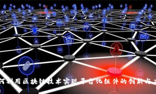 如何利用区块链技术实现平台化组件的创新与应用