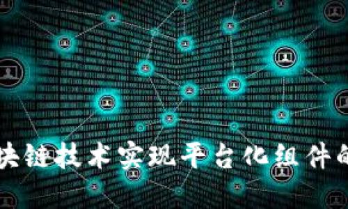 如何利用区块链技术实现平台化组件的创新与应用