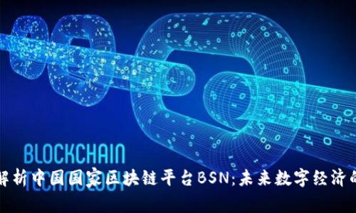 深度解析中国国家区块链平台BSN：未来数字经济的基石