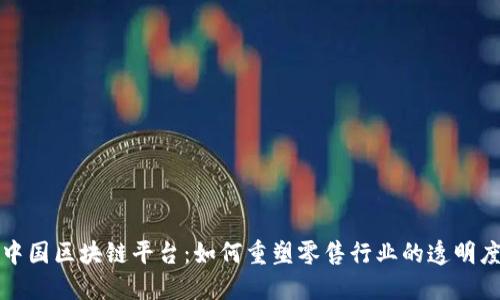沃尔玛中国区块链平台：如何重塑零售行业的透明度与信任