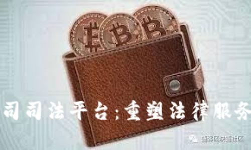 区块链公司司法平台：重塑法律服务的新纪元